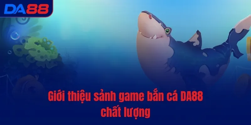 Bắn cá DA88 - Sảnh game 5 sao, đỉnh cao trải nghiệm - BAVOR.LOVE